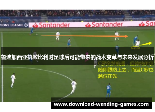 鲁迪加西亚执教比利时足球后可能带来的战术变革与未来发展分析