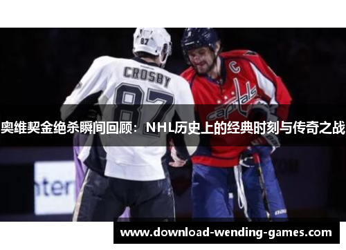 奥维契金绝杀瞬间回顾：NHL历史上的经典时刻与传奇之战