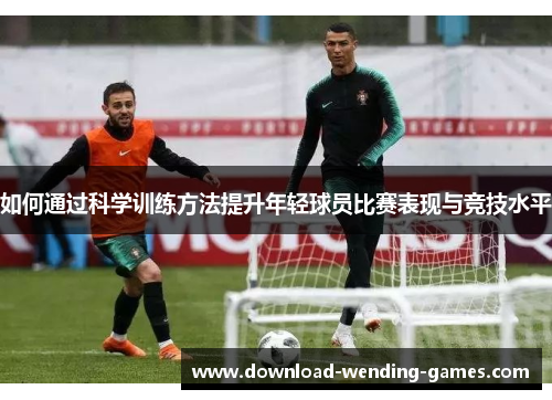 如何通过科学训练方法提升年轻球员比赛表现与竞技水平