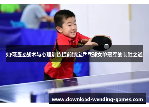 如何通过战术与心理训练提前锁定乒乓球女单冠军的制胜之道