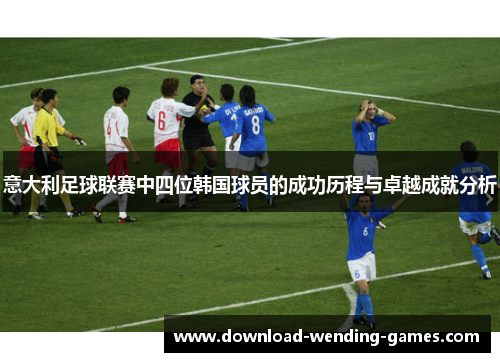意大利足球联赛中四位韩国球员的成功历程与卓越成就分析 意大利足球联赛中四位韩国球员的成功历程与卓越成就分析