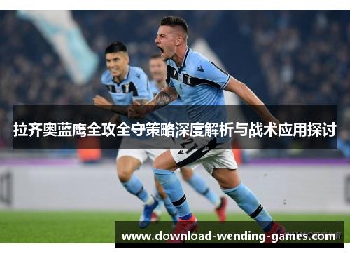 拉齐奥蓝鹰全攻全守策略深度解析与战术应用探讨