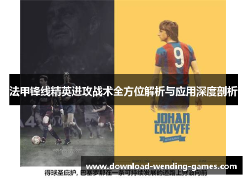 法甲锋线精英进攻战术全方位解析与应用深度剖析 法甲锋线精英进攻战术全方位解析与应用深度剖析