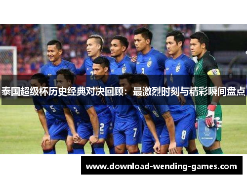 泰国超级杯历史经典对决回顾:最激烈时刻与精彩瞬间盘点 泰国超级杯历史经典对决回顾:最激烈时刻与精彩瞬间盘点