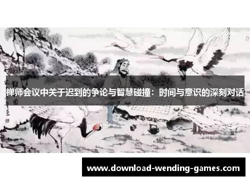 禅师会议中关于迟到的争论与智慧碰撞：时间与意识的深刻对话