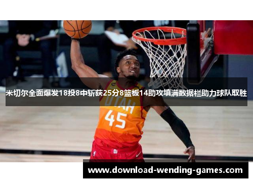 米切尔全面爆发18投8中斩获25分8篮板14助攻填满数据栏助力球队取胜 米切尔全面爆发18投8中斩获25分8篮板14助攻填满数据栏助力球队取胜
