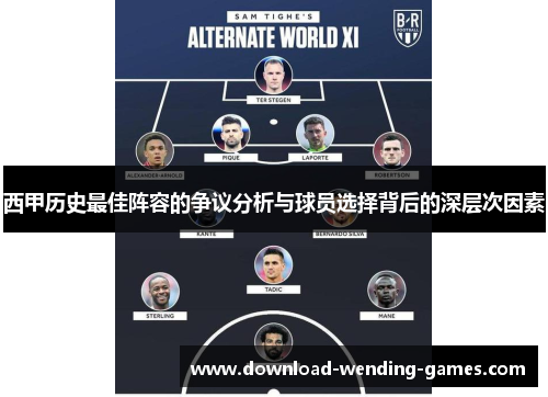 西甲历史最佳阵容的争议分析与球员选择背后的深层次因素 西甲历史最佳阵容的争议分析与球员选择背后的深层次因素