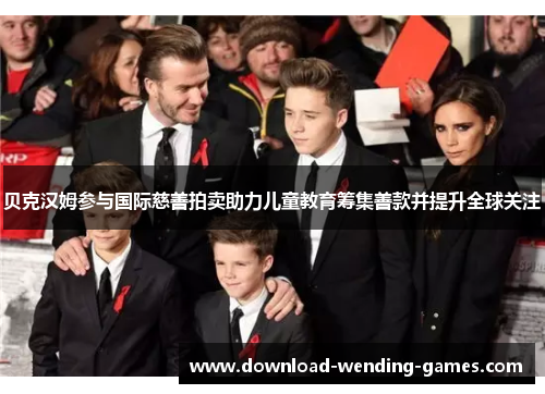 贝克汉姆参与国际慈善拍卖助力儿童教育筹集善款并提升全球关注 贝克汉姆参与国际慈善拍卖助力儿童教育筹集善款并提升全球关注