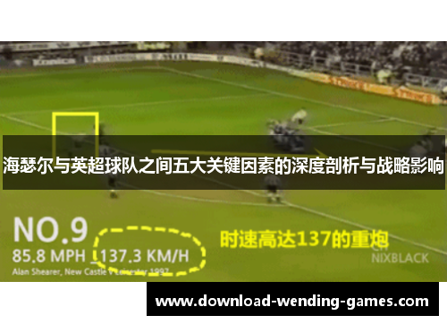 海瑟尔与英超球队之间五大关键因素的深度剖析与战略影响