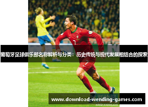 葡萄牙足球俱乐部名称解析与分类：历史传统与现代发展相结合的探索