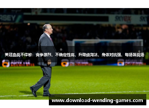 英冠血战不停歇:竞争激烈、不确定性高、升降级淘汰、身体对抗强、每场皆战场 英冠血战不停歇:竞争激烈、不确定性高、升降级淘汰、身体对抗强、每场皆战场