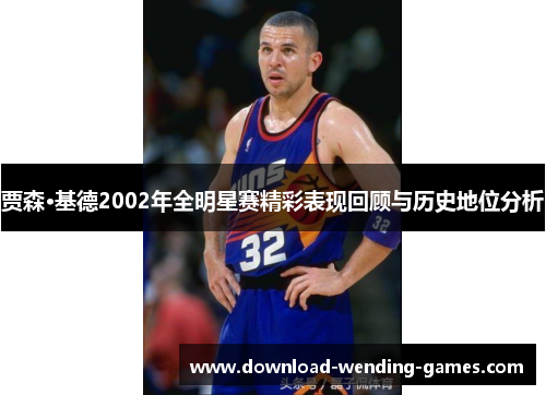 贾森·基德2002年全明星赛精彩表现回顾与历史地位分析