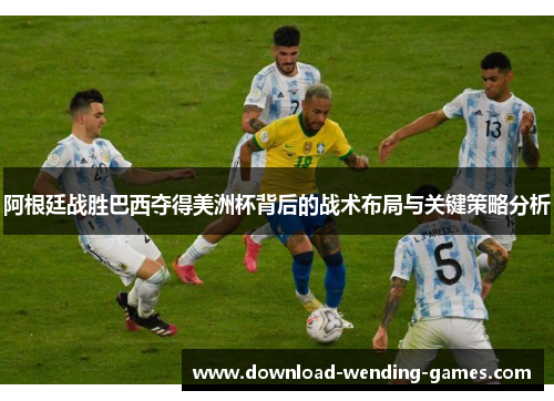 阿根廷战胜巴西夺得美洲杯背后的战术布局与关键策略分析