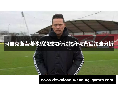 阿贾克斯青训体系的成功秘诀揭秘与背后策略分析