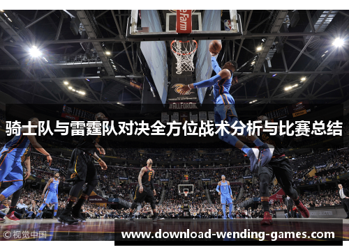 骑士队与雷霆队对决全方位战术分析与比赛总结