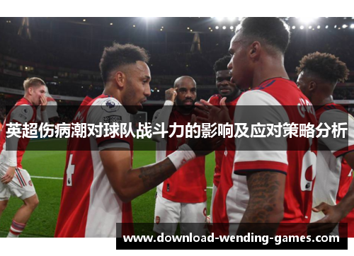 英超伤病潮对球队战斗力的影响及应对策略分析