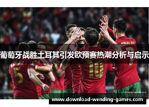 葡萄牙战胜土耳其引发欧预赛热潮分析与启示
