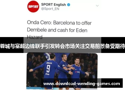 蓉城与塞超边锋联手引发转会市场关注交易前景备受期待