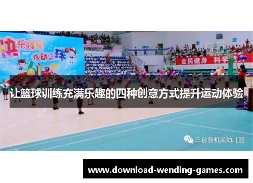 让篮球训练充满乐趣的四种创意方式提升运动体验 让篮球训练充满乐趣的四种创意方式提升运动体验