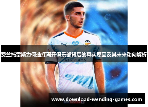 费兰托雷斯为何选择离开俱乐部背后的真实原因及其未来动向解析