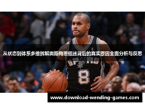 从状态到体系多维拆解奥斯梅恩低迷背后的真实原因全面分析与反思