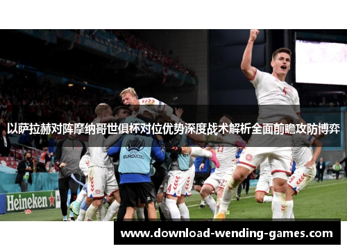 以萨拉赫对阵摩纳哥世俱杯对位优势深度战术解析全面前瞻攻防博弈