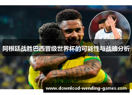 阿根廷战胜巴西晋级世界杯的可能性与战略分析