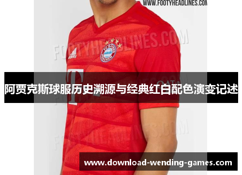 阿贾克斯球服历史溯源与经典红白配色演变记述 阿贾克斯球服历史溯源与经典红白配色演变记述