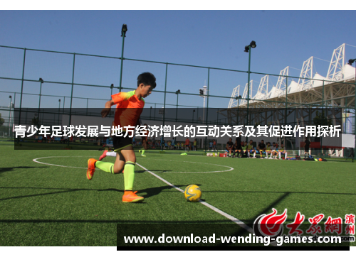 青少年足球发展与地方经济增长的互动关系及其促进作用探析 青少年足球发展与地方经济增长的互动关系及其促进作用探析