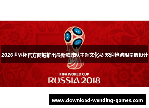 2026世界杯官方商城推出最新款球队主题文化衫 欢迎抢购限量版设计