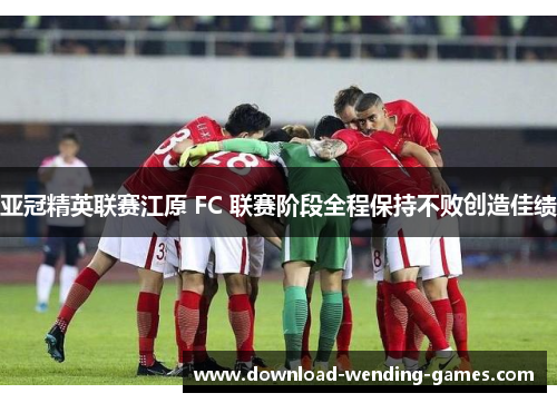 亚冠精英联赛江原 FC 联赛阶段全程保持不败创造佳绩